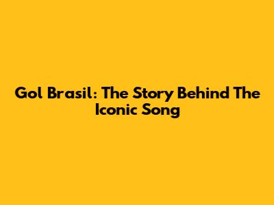 Gol Brasil: The Story Behind The Iconic Song