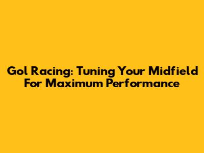 Gol Racing: Tuning Your Midfield For Maximum Performance