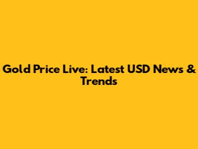 Gold Price Live: Latest USD News & Trends