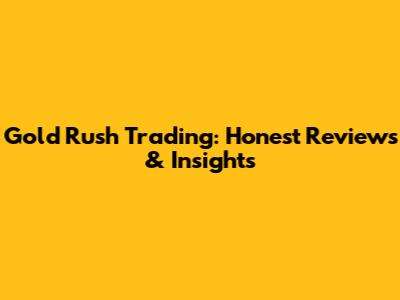 Gold Rush Trading: Honest Reviews & Insights