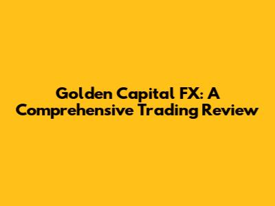 Golden Capital FX: A Comprehensive Trading Review