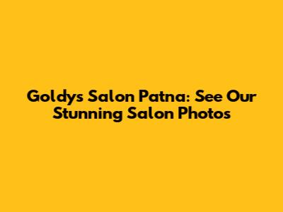 Goldy's Salon Patna: See Our Stunning Salon Photos