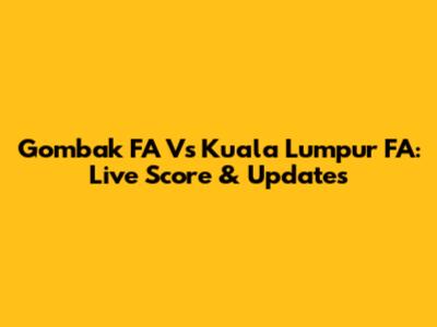 Gombak FA Vs Kuala Lumpur FA: Live Score & Updates