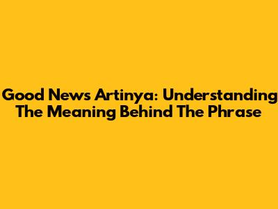 Good News Artinya: Understanding The Meaning Behind The Phrase