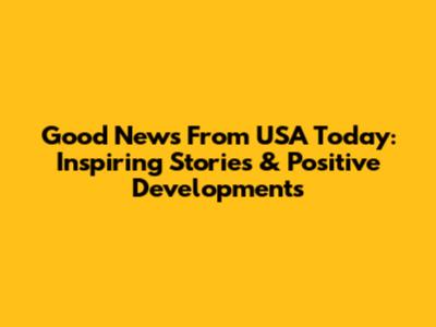 Good News From USA Today: Inspiring Stories & Positive Developments