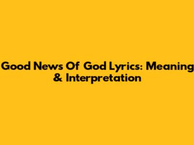 Good News Of God Lyrics: Meaning & Interpretation