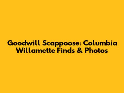 Goodwill Scappoose: Columbia Willamette Finds & Photos