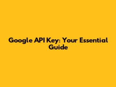 Google API Key: Your Essential Guide