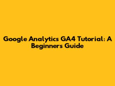 Google Analytics GA4 Tutorial: A Beginner's Guide