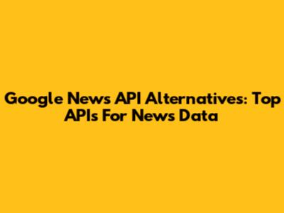 Google News API Alternatives: Top APIs For News Data