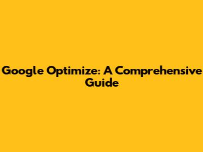 Google Optimize: A Comprehensive Guide