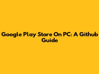 Google Play Store On PC: A Github Guide