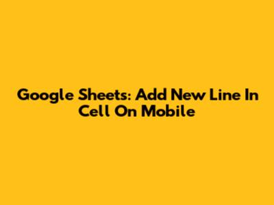 Google Sheets: Add New Line In Cell On Mobile