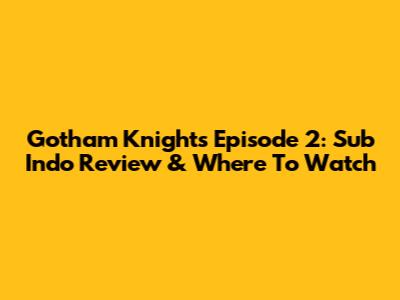Gotham Knights Episode 2: Sub Indo Review & Where To Watch
