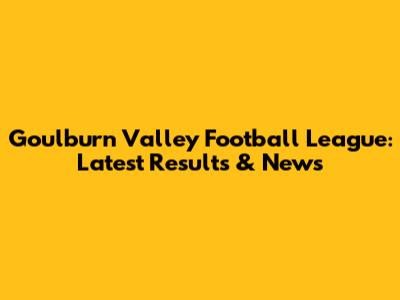 Goulburn Valley Football League: Latest Results & News
