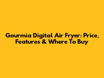 Gourmia Digital Air Fryer: Price, Features & Where To Buy