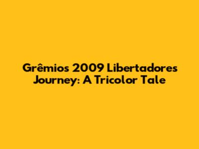 Grêmio's 2009 Libertadores Journey: A Tricolor Tale