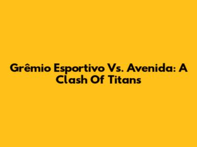 Grêmio Esportivo Vs. Avenida: A Clash Of Titans