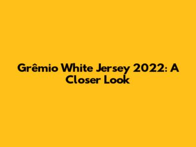 Grêmio White Jersey 2022: A Closer Look