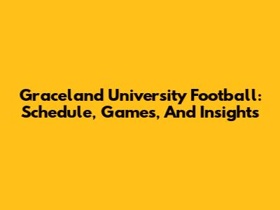 Graceland University Football: Schedule, Games, And Insights