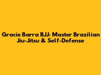 Gracie Barra BJJ: Master Brazilian Jiu-Jitsu & Self-Defense