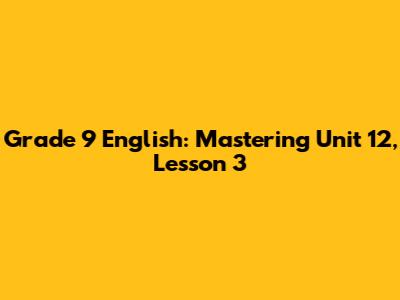 Grade 9 English: Mastering Unit 12, Lesson 3