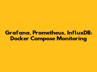 Grafana, Prometheus, InfluxDB: Docker Compose Monitoring