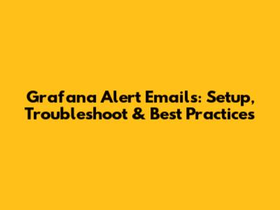 Grafana Alert Emails: Setup, Troubleshoot & Best Practices