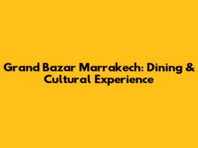 Grand Bazar Marrakech: Dining & Cultural Experience