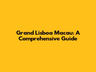 Grand Lisboa Macau: A Comprehensive Guide