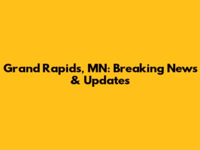 Grand Rapids, MN: Breaking News & Updates