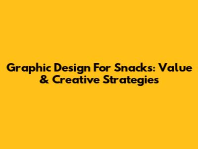 Graphic Design For Snacks: Value & Creative Strategies