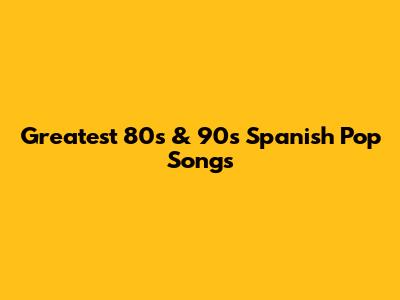 Greatest 80s & 90s Spanish Pop Songs