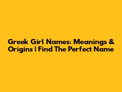 Greek Girl Names: Meanings & Origins | Find The Perfect Name