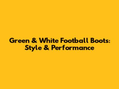 Green & White Football Boots: Style & Performance
