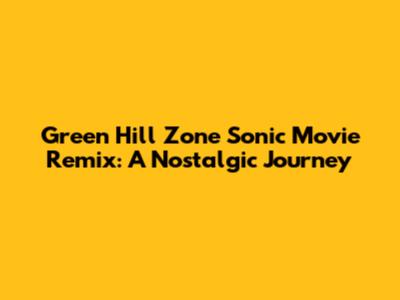 Green Hill Zone Sonic Movie Remix: A Nostalgic Journey