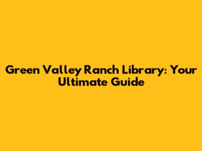 Green Valley Ranch Library: Your Ultimate Guide