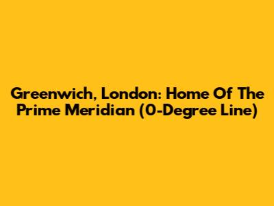 Greenwich, London: Home Of The Prime Meridian (0-Degree Line)