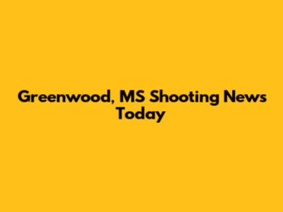 Greenwood, MS Shooting News Today