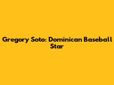 Gregory Soto: Dominican Baseball Star