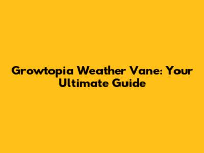 Growtopia Weather Vane: Your Ultimate Guide