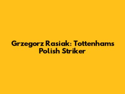 Grzegorz Rasiak: Tottenham's Polish Striker