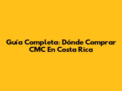 Guía Completa: Dónde Comprar CMC En Costa Rica