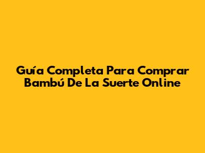 Guía Completa Para Comprar Bambú De La Suerte Online