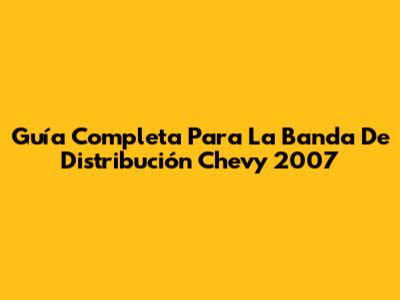 Guía Completa Para La Banda De Distribución Chevy 2007