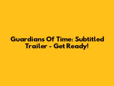 Guardians Of Time: Subtitled Trailer - Get Ready!