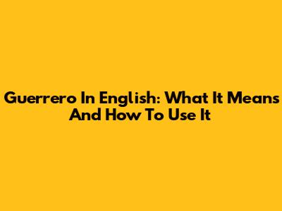 Guerrero In English: What It Means And How To Use It