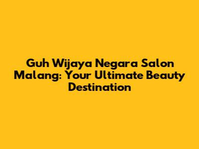 Guh Wijaya Negara Salon Malang: Your Ultimate Beauty Destination