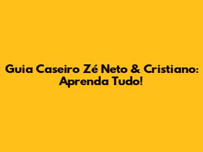 Guia Caseiro Zé Neto & Cristiano: Aprenda Tudo!