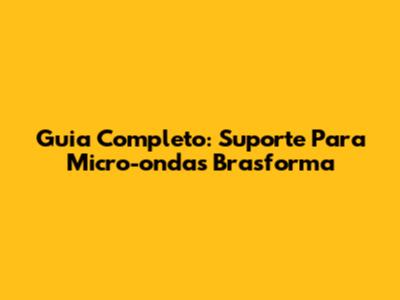 Guia Completo: Suporte Para Micro-ondas Brasforma